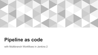 Pipeline as code
with Multibranch Workflows in Jenkins 2
 