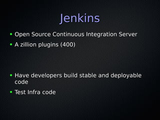 JenkinsJenkins
● Open Source Continuous Integration ServerOpen Source Continuous Integration Server
● A zillion plugins (400)A zillion plugins (400)
● Have developers build stable and deployableHave developers build stable and deployable
codecode
● Test Infra codeTest Infra code
 