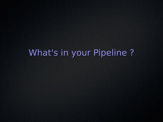 What's in your Pipeline ?What's in your Pipeline ?
 