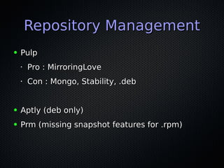 Repository ManagementRepository Management
● PulpPulp
•
Pro : MirroringLovePro : MirroringLove
•
Con : Mongo, Stability, .debCon : Mongo, Stability, .deb
● Aptly (deb only)Aptly (deb only)
● Prm (missing snapshot features for .rpm)Prm (missing snapshot features for .rpm)
 