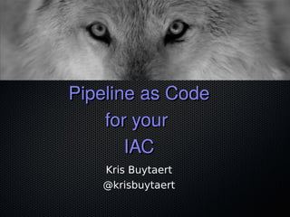 Pipeline as CodePipeline as Code
for yourfor your
IACIAC
Kris Buytaert
@krisbuytaert
 