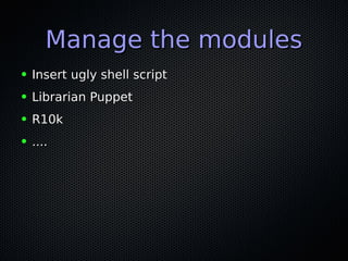 Manage the modulesManage the modules
● Insert ugly shell scriptInsert ugly shell script
● Librarian PuppetLibrarian Puppet
● R10kR10k
● ........
 
