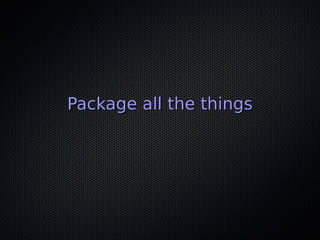 Package all the thingsPackage all the things
 