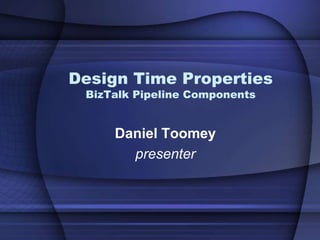 Design Time Properties
 BizTalk Pipeline Components


     Daniel Toomey
       presenter
 