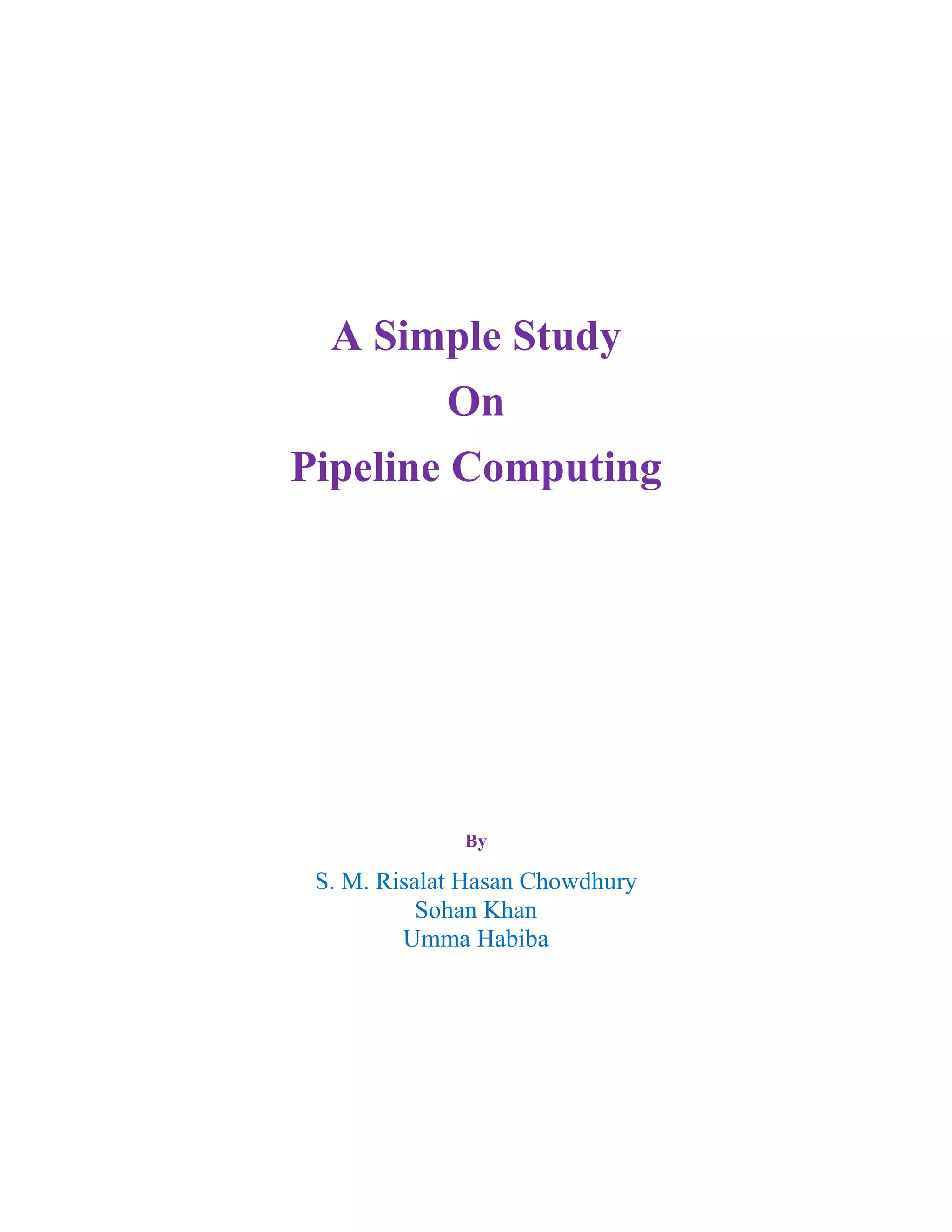 A Simple Study
On
Pipeline Computing
By
S. M. Risalat Hasan Chowdhury
Sohan Khan
Umma Habiba
 