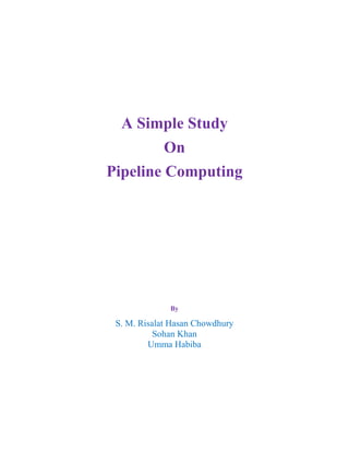 A Simple Study
On
Pipeline Computing
By
S. M. Risalat Hasan Chowdhury
Sohan Khan
Umma Habiba
 