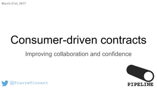 Consumer-driven contracts
Improving collaboration and confidence
@PierreVincent
March 21st, 2017
PIPELINE
 