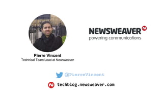 Pierre Vincent
Technical Team Lead at Newsweaver
techblog.newsweaver.com
@PierreVincent
 