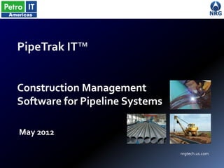 PipeTrak IT™


Construction Management
Software for Pipeline Systems

May 2012

                                nrgtech.us.com
 