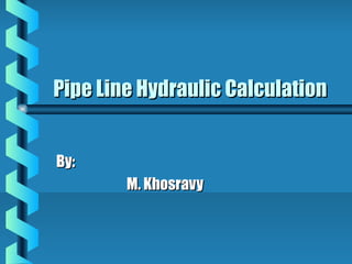 Pipe Line Hydraulic Calculation


By:
        M. Khosravy
 