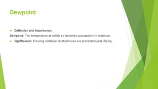Dewpoint
 Definition and Importance:
Dewpoint: The temperature at which air becomes saturated with moisture.
 Significance: Ensuring moisture-related issues are prevented post-drying.
 