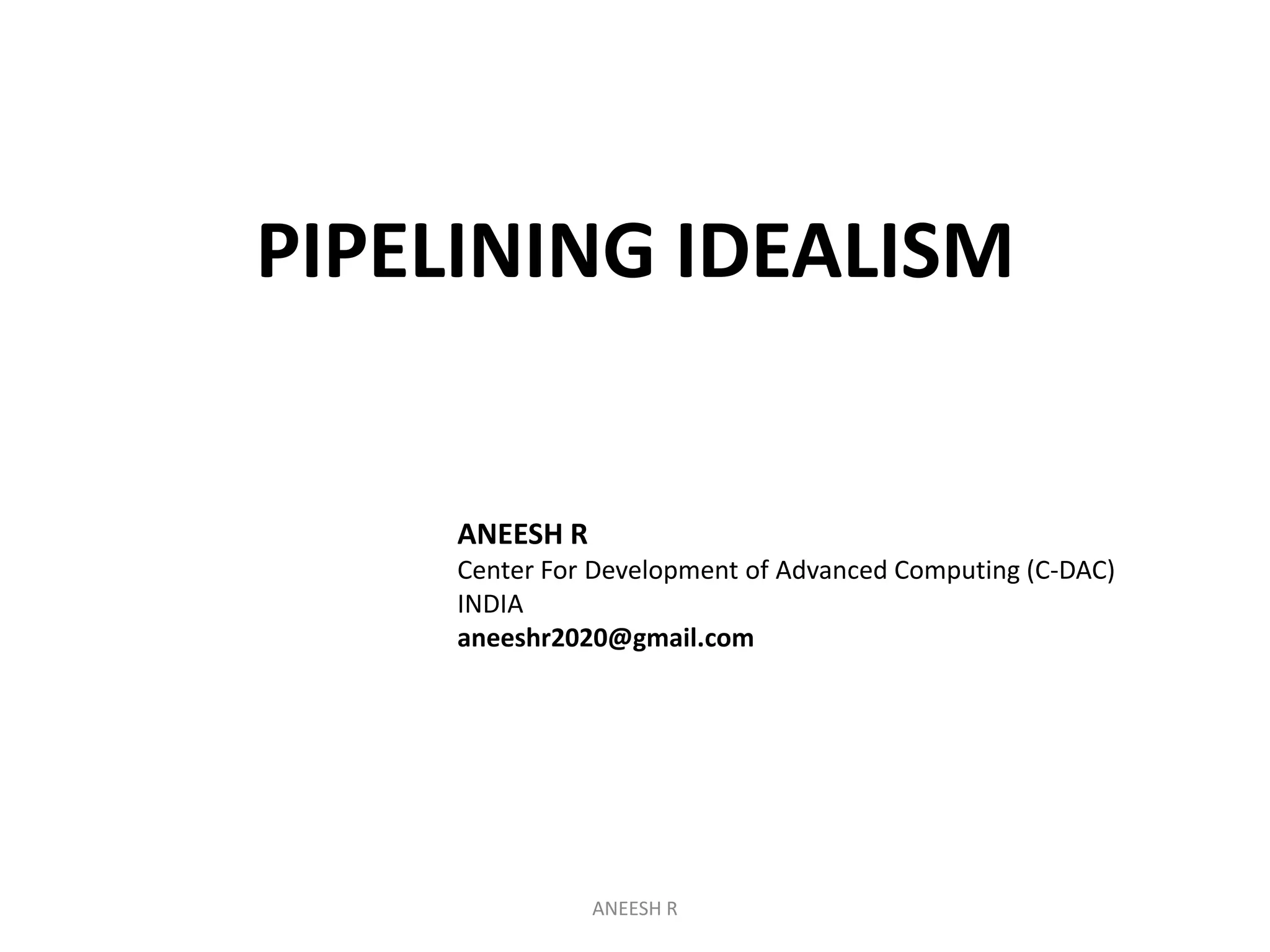 PIPELINING IDEALISM

ANEESH R
Center For Development of Advanced Computing (C-DAC)
INDIA
aneeshr2020@gmail.com

ANEESH R

 