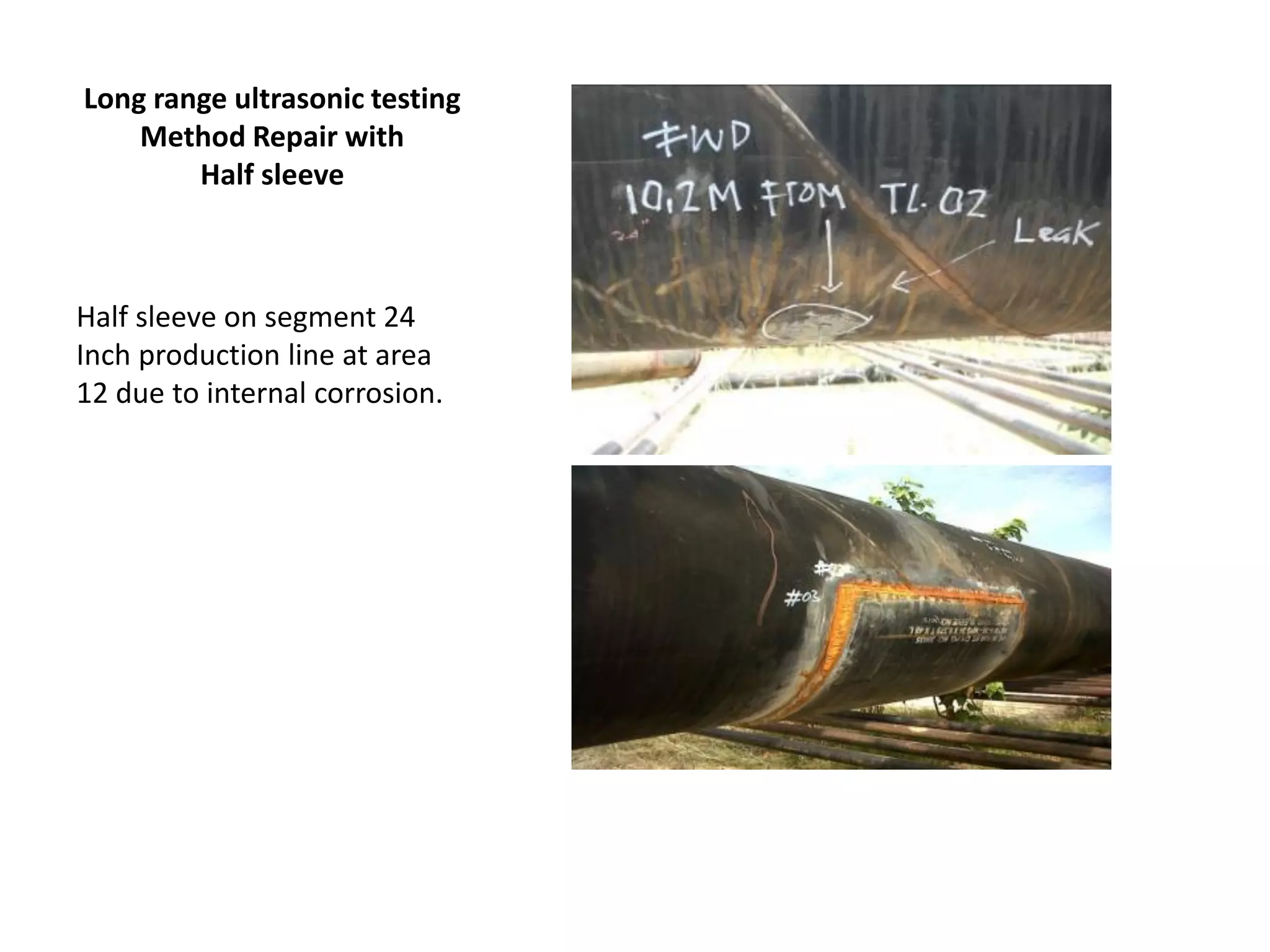 Long range ultrasonic testing
Method Repair with
Half sleeve
Half sleeve on segment 24
Inch production line at area
12 due to internal corrosion.
 