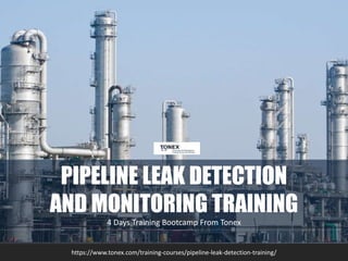 PIPELINE LEAK DETECTION
AND MONITORING TRAINING
4 Days Training Bootcamp From Tonex
https://www.tonex.com/training-courses/pipeline-leak-detection-training/
 