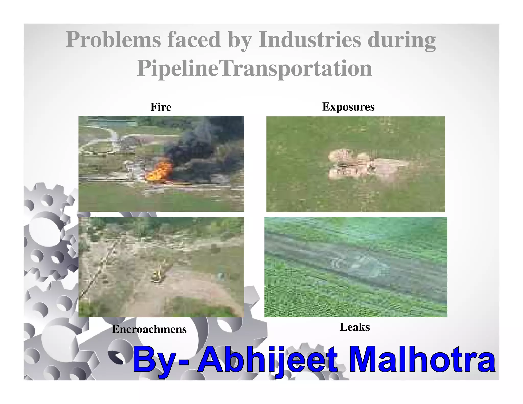 Problems faced by Industries during
PipelineTransportation
Exposures
LeaksEncroachmens
Fire
 
