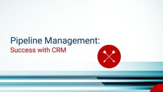 Pipeline Management:
Success with CRM
 
