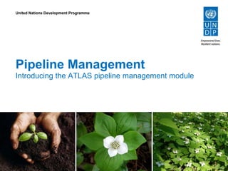 Pipeline Management
Introducing the ATLAS pipeline management module
United Nations Development Programme
 