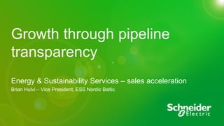 Schneider Electric - Division - Name – Date
Growth through pipeline
transparency
Energy & Sustainability Services – sales acceleration
Brian Hulvi – Vice President, ESS Nordic Baltic
 