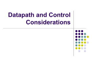 Datapath and Control
Considerations
 