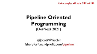 Pipeline Oriented
Programming
(DotNext 2021)
@ScottWlaschin
fsharpforfunandprofit.com/pipeline
Code examples will be in C# and F#
 