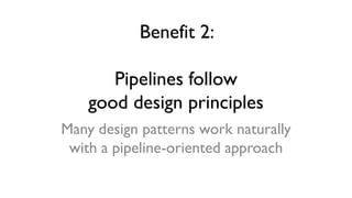 Benefit 2:
Pipelines follow
good design principles
Many design patterns work naturally
with a pipeline-oriented approach
 