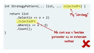 int StrategyPattern(... list, ... injectedFn) {
return list
.Select(x => x + 2)
.injectedFn
.Where(x => x > 3)
.Count();
}...