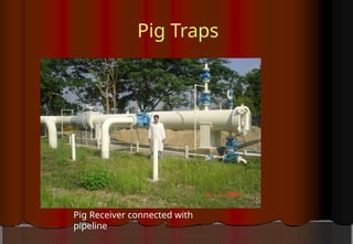 Pig Traps
Pig Receiver connected with
pipeline
 