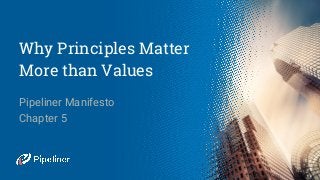 Why Principles Matter
More than Values
Pipeliner Manifesto
Chapter 5
 