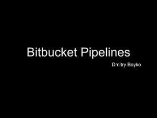 Bitbucket Pipelines
Dmitry Boyko
 