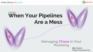 When Your Pipelines
Are a Mess
Managing Chaos in Your
Plumbing
Ant(on) Weiss, Otomato
@antweiss
http://otomato.link
 