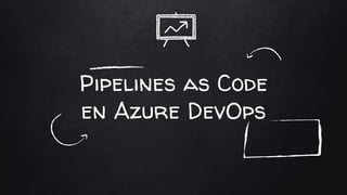 Pipelines as Code
en Azure DevOps
 
