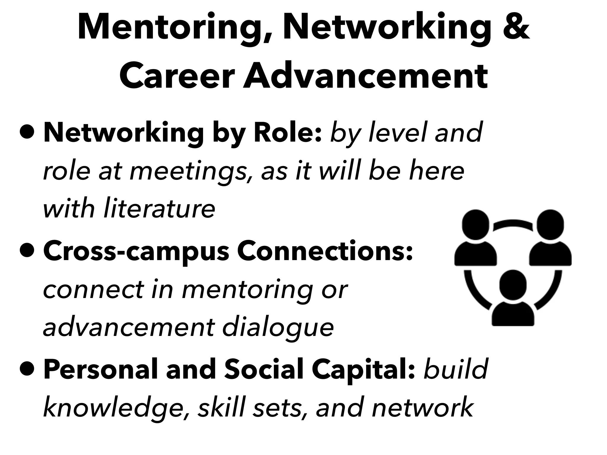 Mentoring, Networking &
Career Advancement
•Networking by Role: by level and
role at meetings, as it will be here
with literature
•Cross-campus Connections:
connect in mentoring or
advancement dialogue
•Personal and Social Capital: build
knowledge, skill sets, and network
 