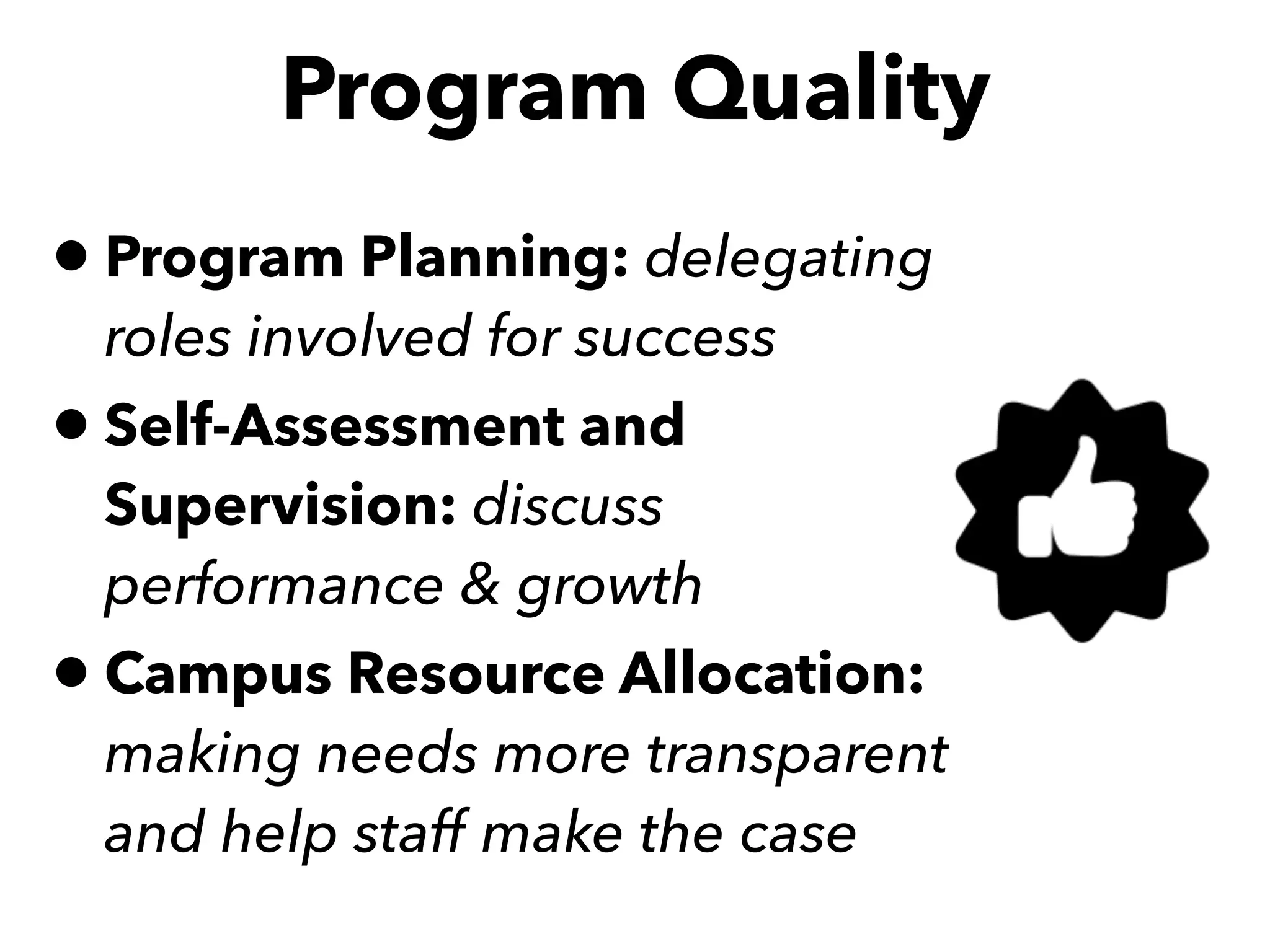 Program Quality
•Program Planning: delegating
roles involved for success
•Self-Assessment and
Supervision: discuss
performance & growth
•Campus Resource Allocation:
making needs more transparent
and help staff make the case
 