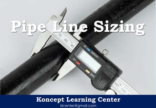 Koncept Learning Center
klcenter@gmail.com
Pipe Line Sizing
 