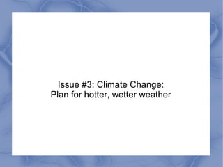Issue #3: Climate Change:
Plan for hotter, wetter weather
 