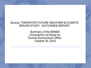 Source: TORONTO'S FUTURE WEATHER & CLIMATE
      DRIVER STUDY: OUTCOMES REPORT

                  Summary of the SENES
                  Consultants Ltd Study by
                 Toronto Environment Office
                      October 30, 2012

http://www.toronto.ca/legdocs/mmis/2012/pe/bgrd/backgroundfile-51653.pdf
 