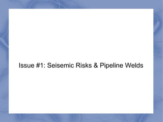 Issue #1: Seisemic Risks & Pipeline Welds
 