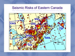 Seismic Risks of Eastern Canada
http://www.earthquakescanada.nrcan.gc.ca/zones/eastcan-eng.php
 