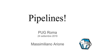 Pipelines!
PUG Roma
24 settembre 2019
Massimiliano Arione
 