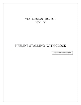 VLSI DESIGN PROJECT
           IN VHDL




PIPELINE STALLING WITH CLOCK
                      KOSURU SAI MALLESWAR
 