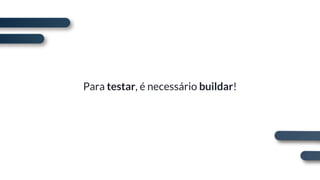 Para testar, é necessário buildar!
 