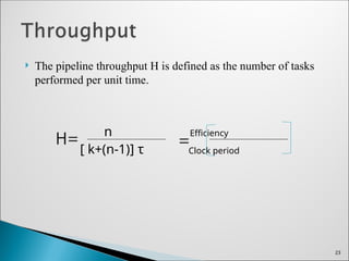  The pipeline throughput H is defined as the number of tasks
performed per unit time.
n Efficiency
[ k+(n-1)] τ Clock period
23
 