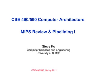 CSE 490/590 Computer ArchitectureMIPS Review & Pipelining I Steve Ko Computer Sciences and Engineering University at Buffalo 