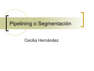 Pipelining o Segmentación Cecilia Hernández 