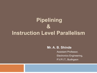 Pipelining
&
Instruction Level Parallelism
Mr. A. B. Shinde
Assistant Professor,
Electronics Engineering,
P.V.P.I.T., Budhgaon
 