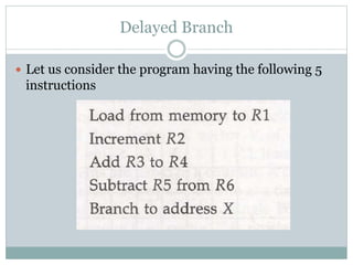 Delayed Branch
 Let us consider the program having the following 5
instructions
 