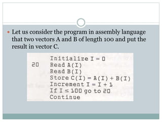  Let us consider the program in assembly language
that two vectors A and B of length 100 and put the
result in vector C.
 