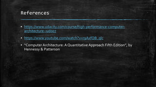 References
? https://www.udacity.com/course/high-performance-computer-
architecture--ud007
? https://www.youtube.com/watch?v=r9AxfQB_qlc
? ComputerArchitecture: A Quantitative Approach Fifth Edition, by
Hennessy & Patterson
 