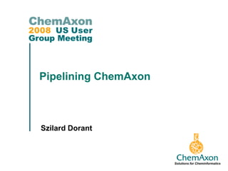 Pipelining ChemAxon



Szilard Dorant



                      Solutions for Cheminformatics
 