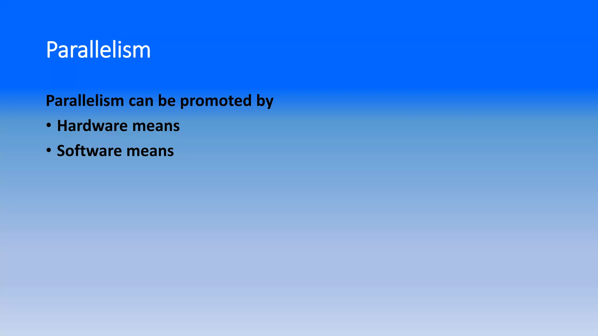 Parallelism
Parallelism can be promoted by
• Hardware means
• Software means
 